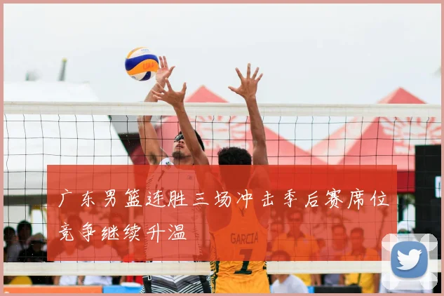 广东男篮连胜三场冲击季后赛席位竞争继续升温