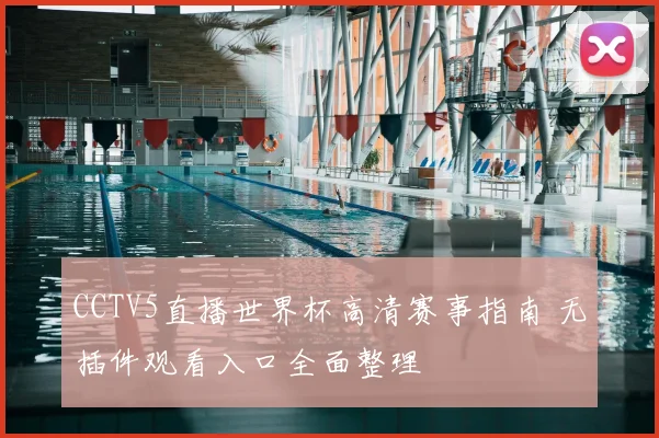 CCTV5直播世界杯高清赛事指南 无插件观看入口全面整理