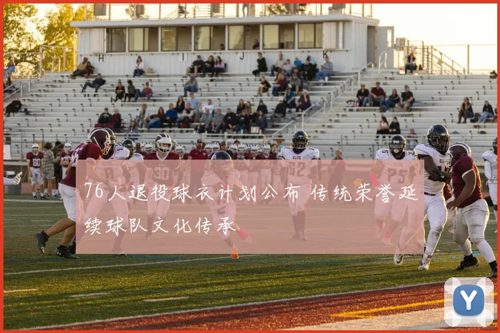 76人退役球衣计划公布 传统荣誉延续球队文化传承