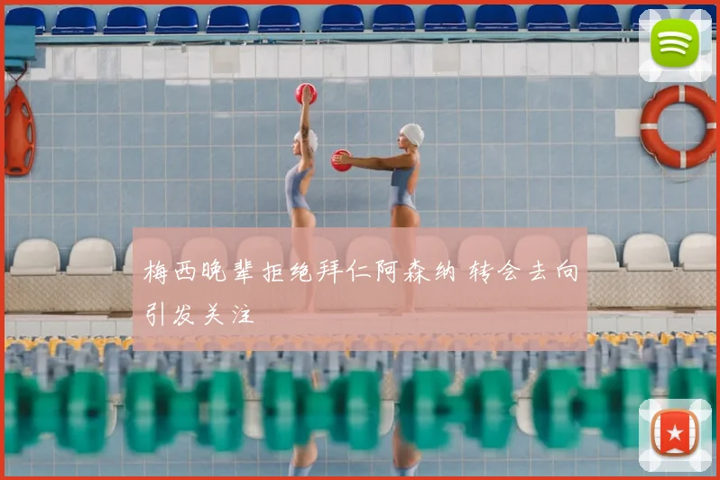 梅西晚辈拒绝拜仁阿森纳 转会去向引发关注