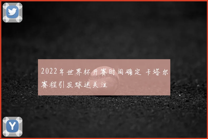 2022年世界杯开赛时间确定 卡塔尔赛程引发球迷关注