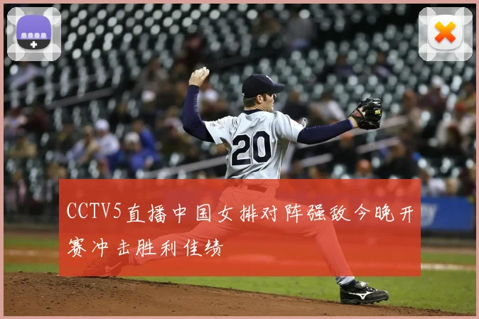 CCTV5直播中国女排对阵强敌今晚开赛冲击胜利佳绩