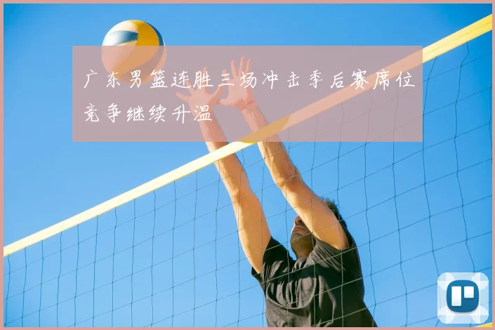 广东男篮连胜三场冲击季后赛席位竞争继续升温