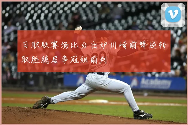 日职联赛场比分出炉川崎前锋逆转取胜稳居争冠组前列