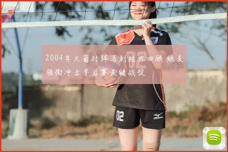 2004年火箭对阵马刺经典回顾 姚麦领衔冲击季后赛关键战役