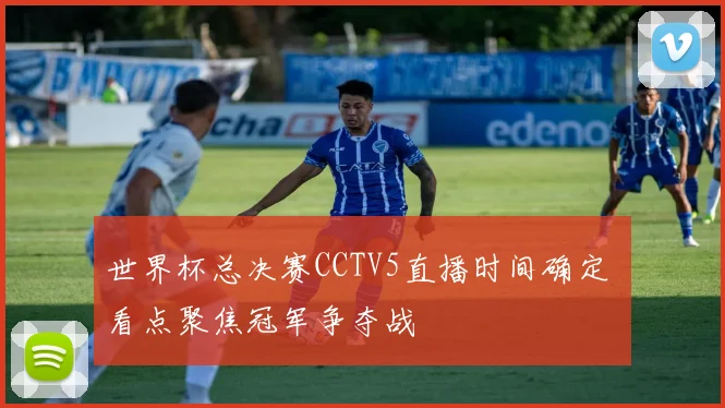 世界杯总决赛CCTV5直播时间确定 看点聚焦冠军争夺战