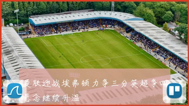 曼联迎战埃弗顿力争三分英超争四悬念继续升温