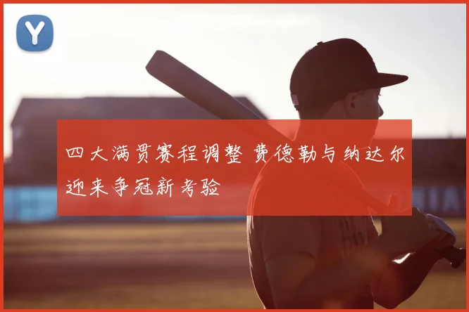 四大满贯赛程调整 费德勒与纳达尔迎来争冠新考验