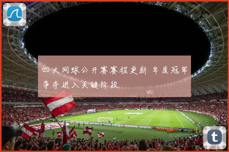 四大网球公开赛赛程更新 年度冠军争夺进入关键阶段