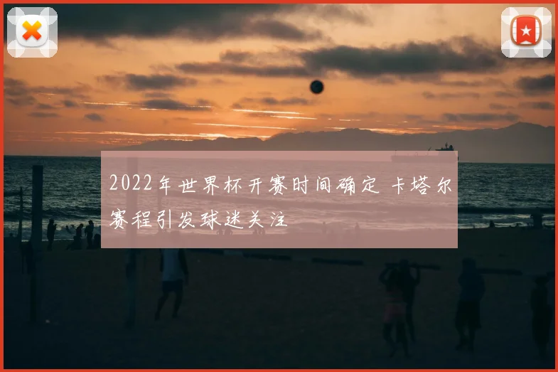 2022年世界杯开赛时间确定 卡塔尔赛程引发球迷关注