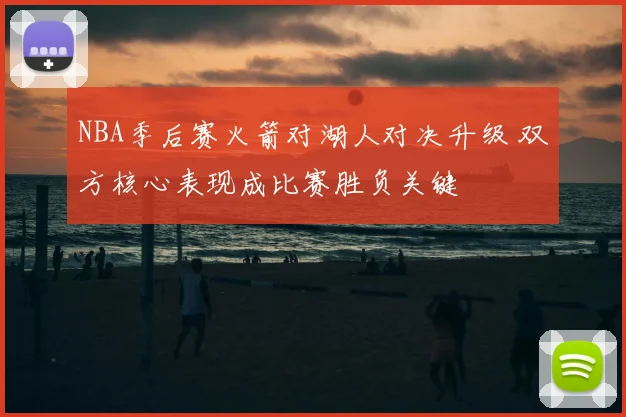 NBA季后赛火箭对湖人对决升级 双方核心表现成比赛胜负关键