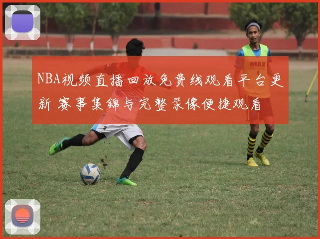 NBA视频直播回放免费线观看平台更新 赛事集锦与完整录像便捷观看